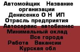 Автомойщик › Название организации ­ Денисенко.О.Н, ИП › Отрасль предприятия ­ Автосервис, автобизнес › Минимальный оклад ­ 50 000 - Все города Работа » Вакансии   . Курская обл.